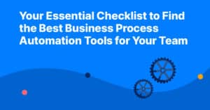 Your Essential Checklist to Find the Best Business Process Automation Tools for Your Team