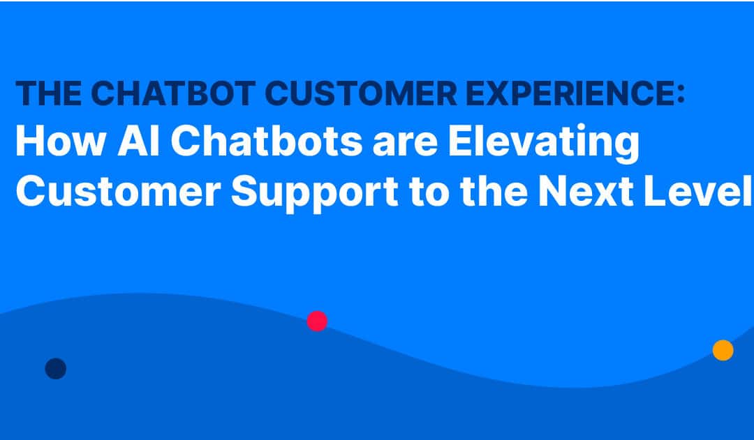 The Chatbot Customer Experience: How AI Chatbots are Elevating Customer Support to the Next Level