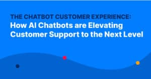 The Chatbot Customer Experience: How AI Chatbots are Elevating Customer Support to the Next Level