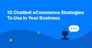 10 Chatbot eCommerce Strategies To Use In Your Business
