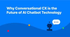 Why Conversational CX is the Future of AI Chatbot Technology