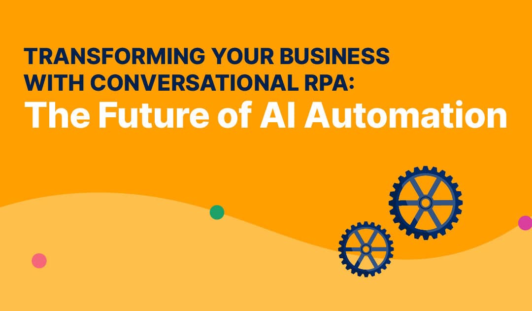 Transforming Your Business with Conversational RPA: The Future of AI Automation