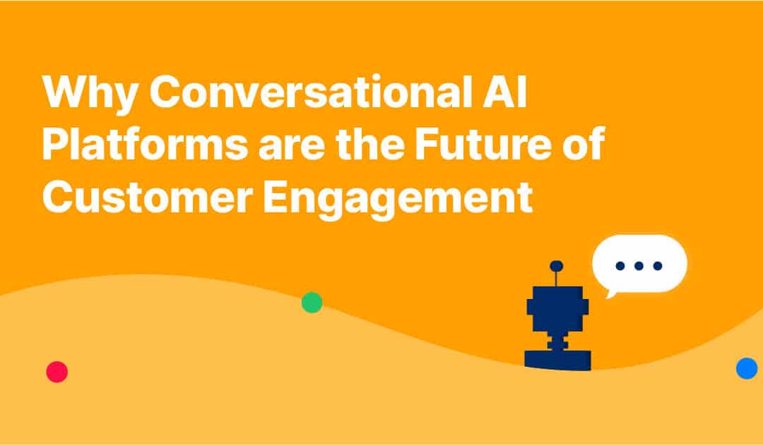 Why Conversational AI Platforms are the Future of Customer Engagement