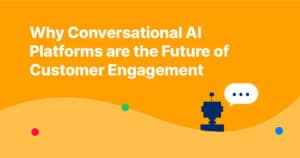 Why Conversational AI Platforms are the Future of Customer Engagement