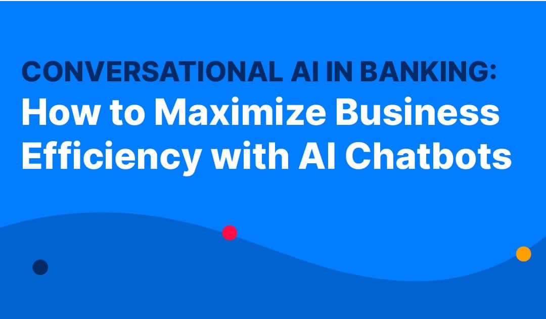 Conversational AI in Banking: How to Maximize Business Efficiency with AI Chatbots