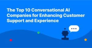 The Top 10 Conversational AI Companies for Enhancing Customer Support and Experience 