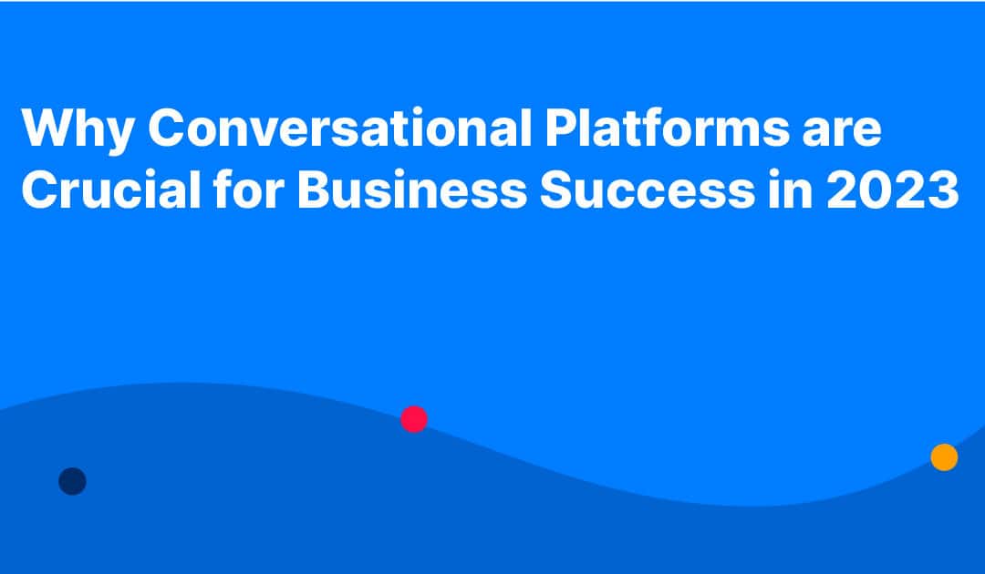 Why Conversational Platforms are Crucial for Business Success in 2023