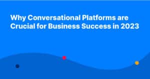 Why Conversational Platforms are Crucial for Business Success in 2023