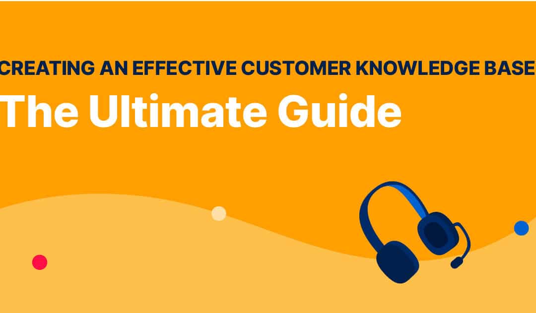 Creating an Effective Customer Knowledge Base: The Ultimate Guide