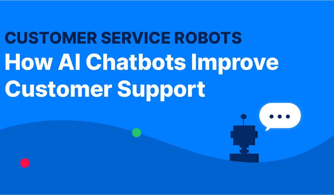 Customer Service Robots: How AI Chatbots Improve Customer Support