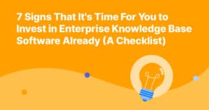 7 Signs That It’s Time For You to Invest in Enterprise Knowledge Base Software Already (A Checklist)