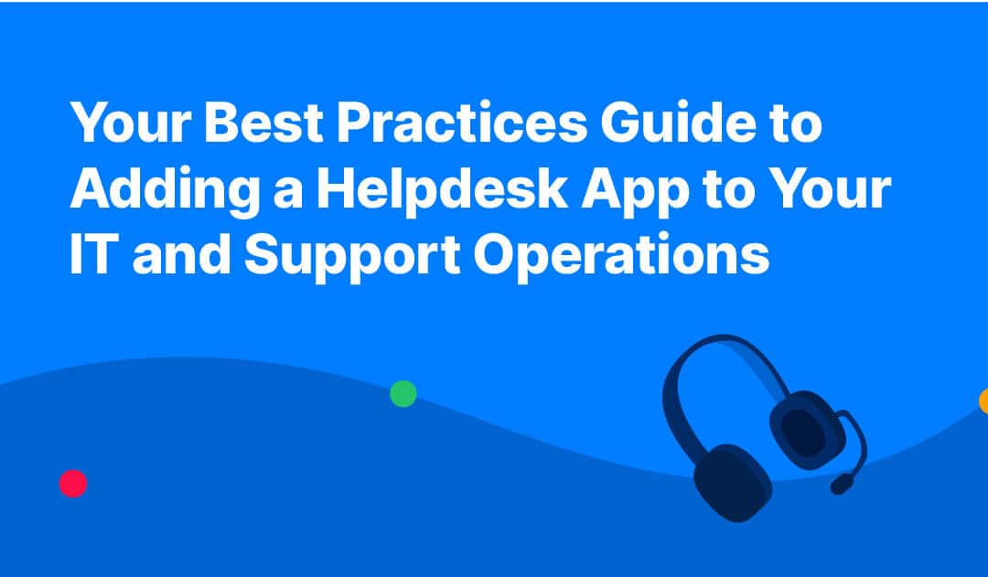 Your Best Practices Guide to Adding a Helpdesk App to Your IT and Support Operations