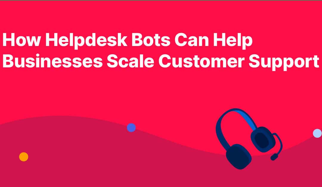 How Helpdesk Bots Can Help Businesses Scale Customer Support