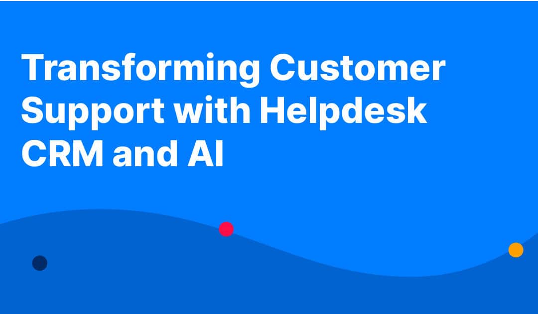 Transforming Customer Support with Helpdesk CRM and AI