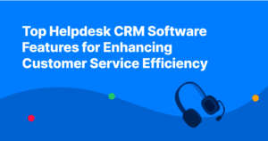 Top Helpdesk CRM Software Features for Enhancing Customer Service Efficiency