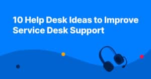 10 Help Desk Ideas To Improve Service Desk Support