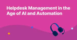 Helpdesk Management in the Age of AI and Automation
