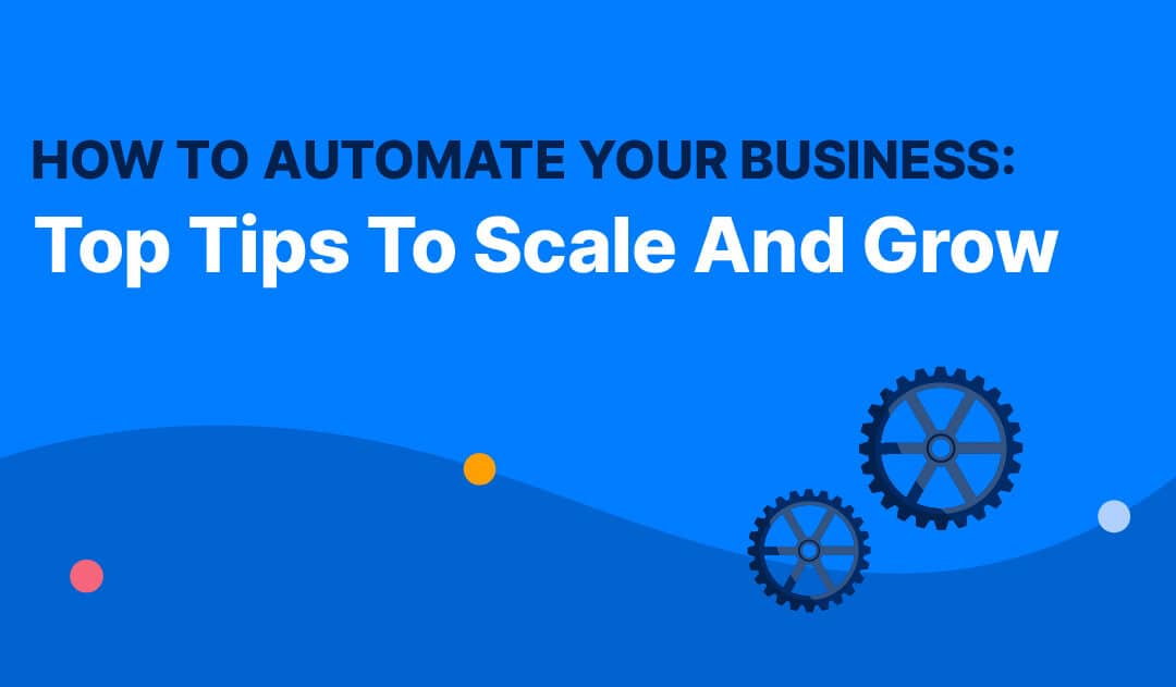 How To Automate Your Business: Top Tips To Scale And Grow