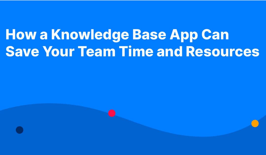 How a Knowledge Base App Can Save Your Team Time and Resources