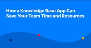 How a Knowledge Base App Can Save Your Team Time and Resources