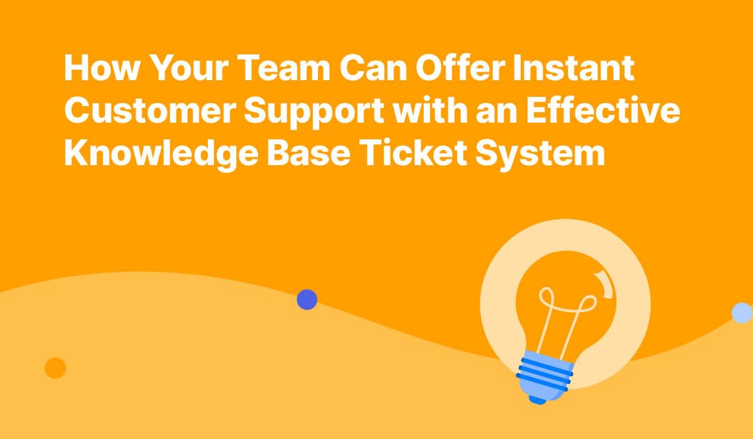 How Your Team Can Offer Instant Customer Support with an Effective Knowledge Base Ticket System