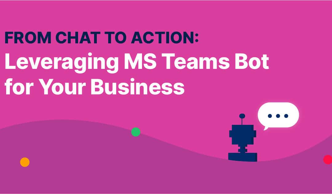 From Chat to Action: Leveraging MS Teams Bot for Your Business