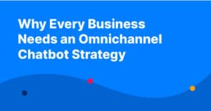 Why Every Business Needs an Omnichannel Chatbot Strategy