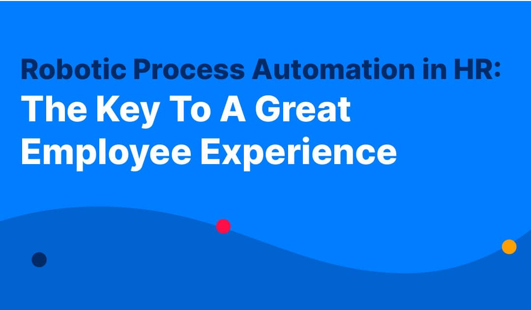 Robotic Process Automation in HR: The Key To A Great Employee Experience