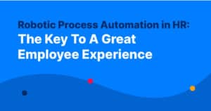 Robotic Process Automation in HR: The Key To A Great Employee Experience