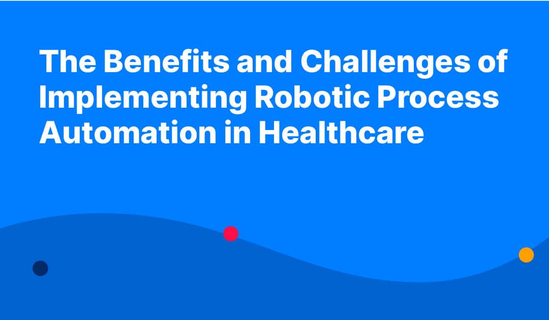 The Benefits and Challenges of Implementing Robotic Process Automation in Healthcare