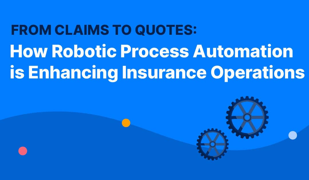 From Claims to Quotes: How Robotic Process Automation is Enhancing Insurance Operations