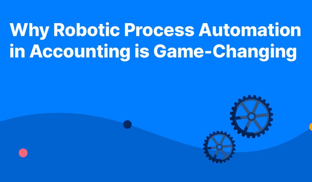 Why Robotic Process Automation in Accounting is Game-Changing