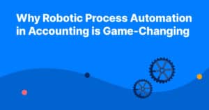 Why Robotic Process Automation in Accounting is Game-Changing