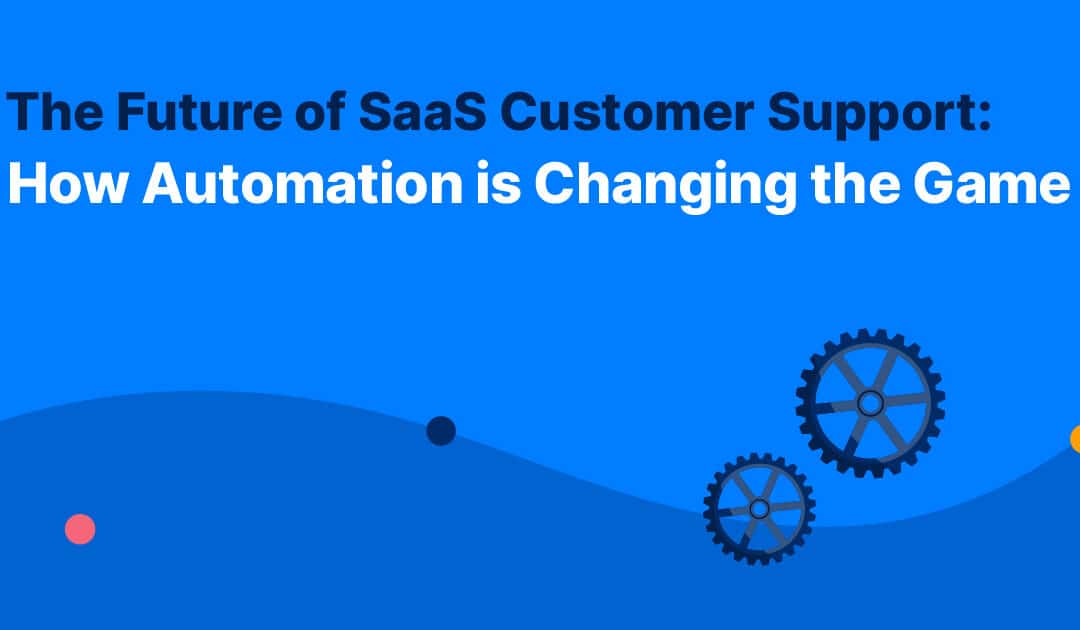 The Future of SaaS Customer Support: How Automation is Changing the Game