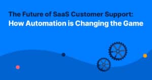 The Future of SaaS Customer Support: How Automation is Changing the Game