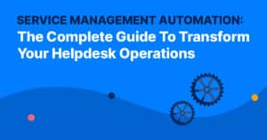 Service Management Automation: The Complete Guide To Transform Your Helpdesk Operations