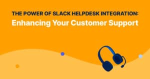 The Power of Slack Helpdesk Integration: Enhancing Your Customer Support
