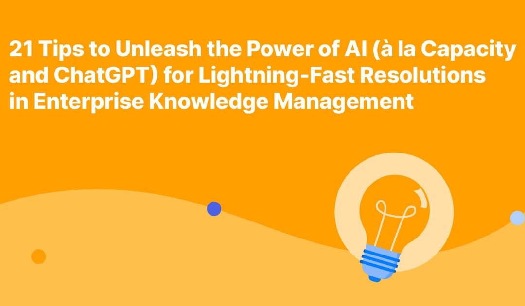 21 Tips to Unleash the Power of AI (à la Capacity and chatGPT) for Lightning-Fast Resolutions in Enterprise Knowledge Management