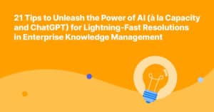 21 Tips to Unleash the Power of AI (à la Capacity and chatGPT) for Lightning-Fast Resolutions in Enterprise Knowledge Management