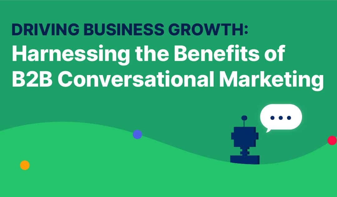 Driving Business Growth: Harnessing the Benefits of B2B Conversational Marketing 