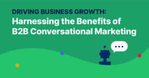 Driving Business Growth: Harnessing the Benefits of B2B Conversational Marketing 
