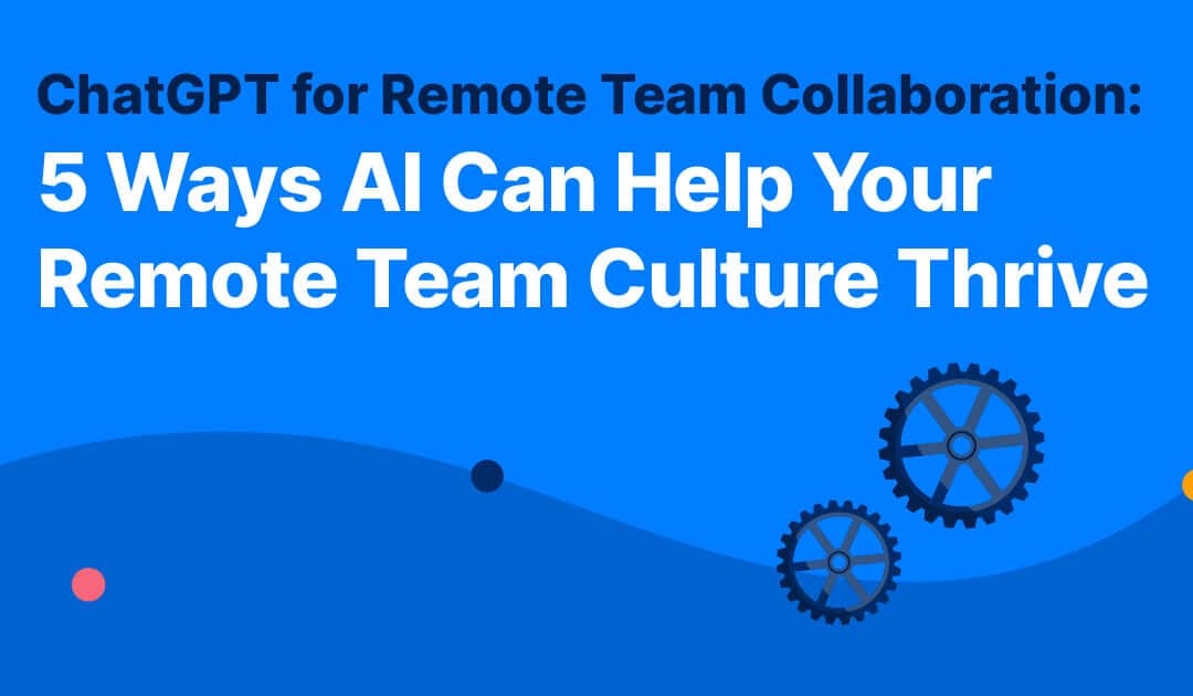ChatGPT for Remote Team Collaboration: 5 Ways AI Can Help Your Remote Team Culture Thrive