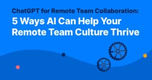 ChatGPT for Remote Team Collaboration: 5 Ways AI Can Help Your Remote Team Culture Thrive