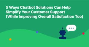 5 Ways Chatbot Solutions Can Help Simplify Your Customer Support (While Improving Overall Satisfaction Too)