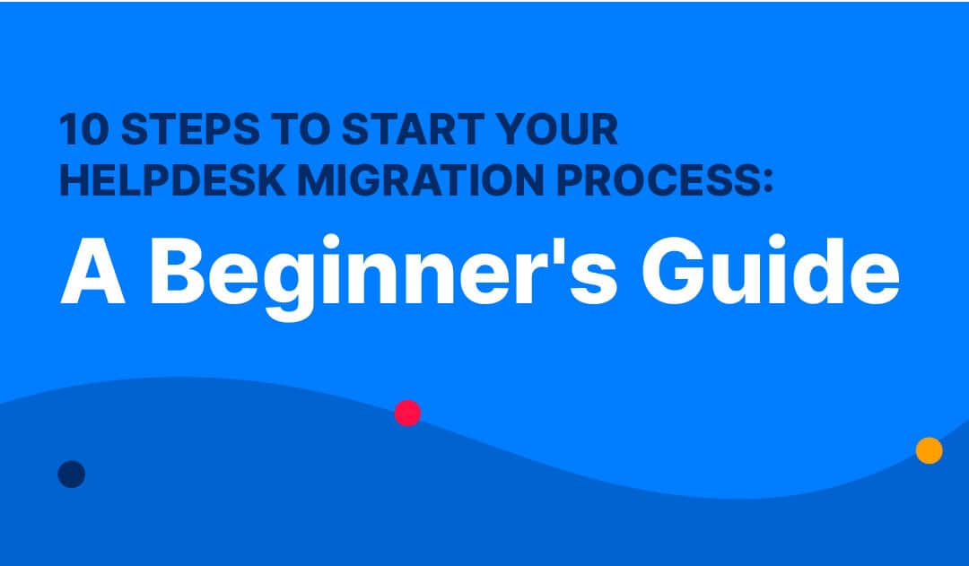 10 Steps To Start Your Helpdesk Migration Process: A Beginner’s Guide