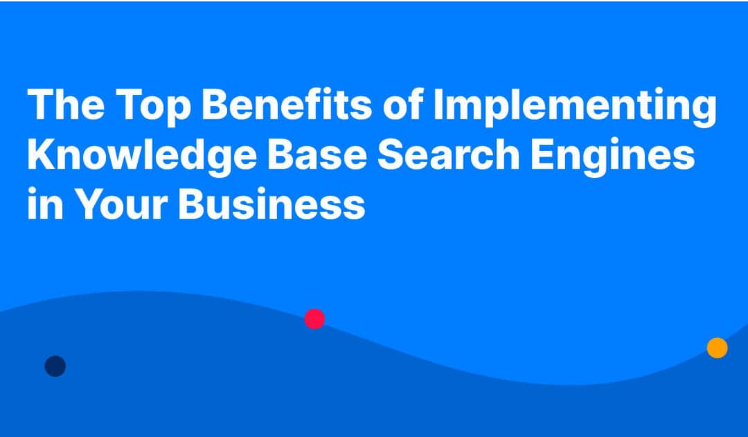 The Top Benefits of Implementing Knowledge Base Search Engines in Your Business
