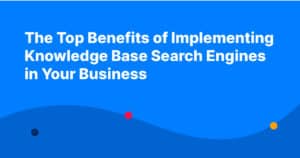 The Top Benefits of Implementing Knowledge Base Search Engines in Your Business