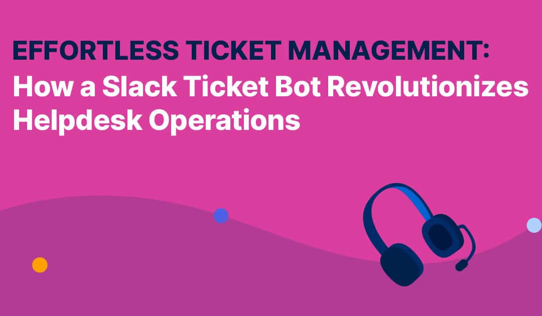 Effortless Ticket Management: How a Slack Ticket Bot Revolutionizes Helpdesk Operations