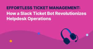 Effortless Ticket Management: How a Slack Ticket Bot Revolutionizes Helpdesk Operations