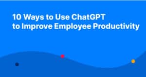 10 Ways to Use ChatGPT to Improve Employee Productivity